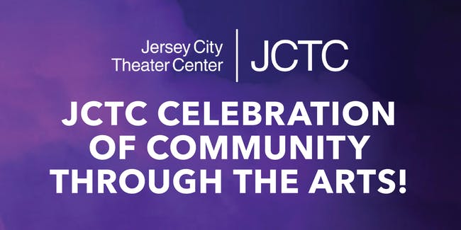 Jersey City Theater Center | JCTC; JCTC Celebration of Community Through the Arts!