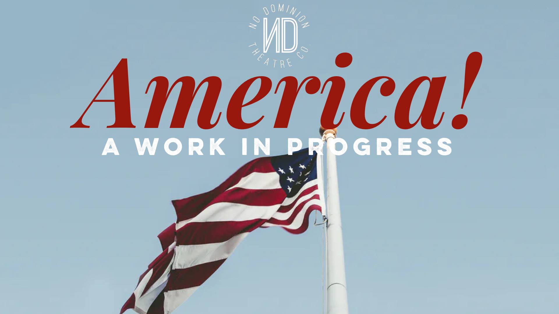 Image of the american flag with the text "America! A Work In Progress" and the No Dominion Theatre Co logo