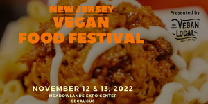 flyer for new jersey vegan festival with an image of a presumably vegan meal and text; "New Jersey Vegan Food Festival, November 12 & 13 2022, Meadowlands Expo Center Secaucus