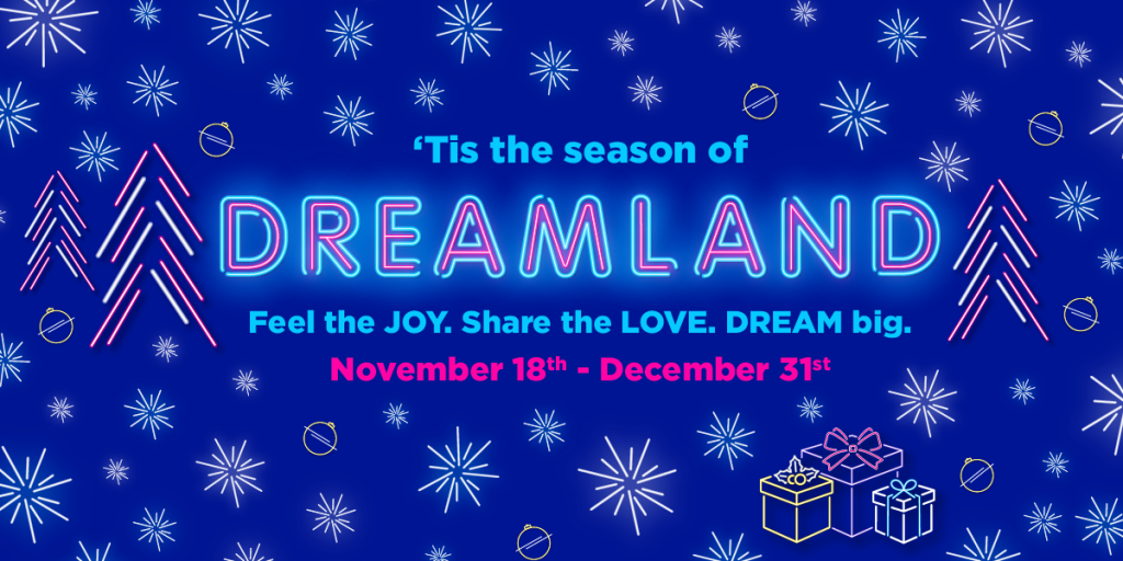 blue web hero image with background of stars and text "Tis the season of Dreamland, Feel the Joy, share the love, dream big!, November 18th - December 31st"