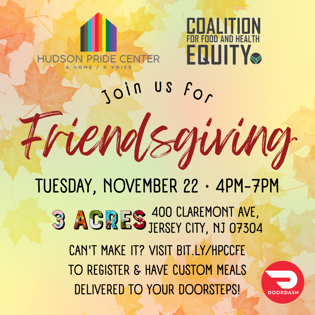 Social square flyer for Hudson Pride Center's friendsgiving with text "Join us for Friendsgiving, Tuesday, November 22 4pm-7pm, 3 Acres, 400 Claremont Ave, Jersey City, NJ 07304, Can't make it? Visit bit.lyhpccfe to register and have custom meals delivered to your doorstep