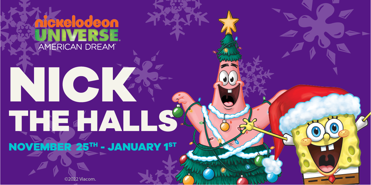 Website banner that has Patrick and Spongebob in Christmas attire with the text; Nick the Halls at Nickelodeon Universe American Dream, November 25- January 1