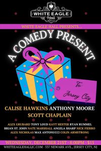 Flyer that has graphic of a present with a tag labeled "To: Jersey City" with text; White Eagle Hall presents A Comedy Present, Wednesday, December 21st - 8PM - $15, 337 Newark ave, Jersey City, NJ