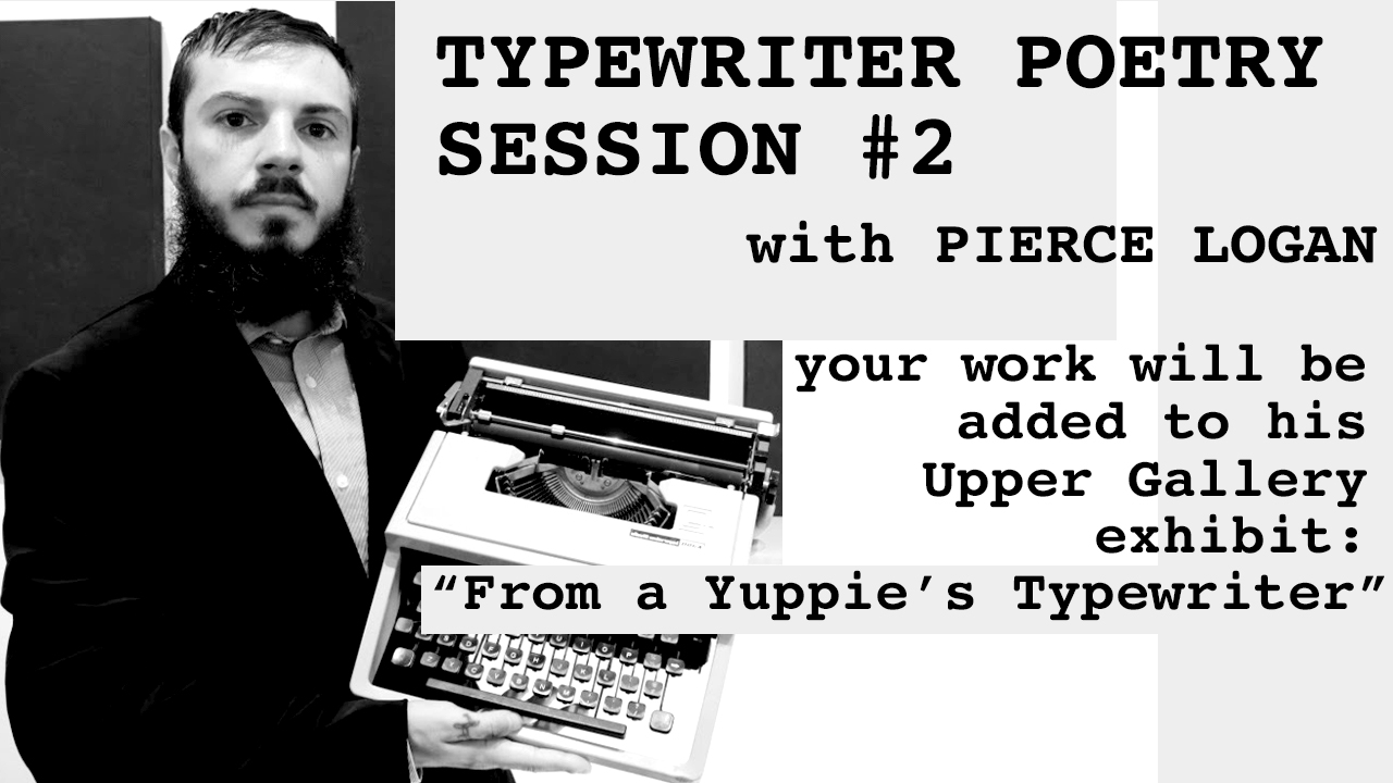 Typewriter Poetry #2 with Pierce Logan, your work will be added to his Upper Gallery exhibit: "From a Yuppie's Typewriter"